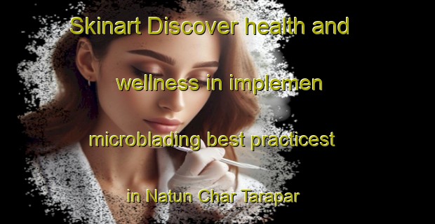 Skinart Discover health and wellness in implemen microblading best practicest in Natun Char Tarapar | MicrobladingTraining | MicrobladingClasses | SkinartTraining-Bangladesh