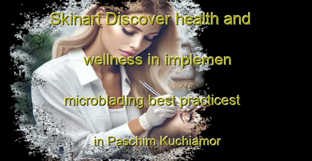 Skinart Discover health and wellness in implemen microblading best practicest in Paschim Kuchiamor | MicrobladingTraining | MicrobladingClasses | SkinartTraining-Bangladesh