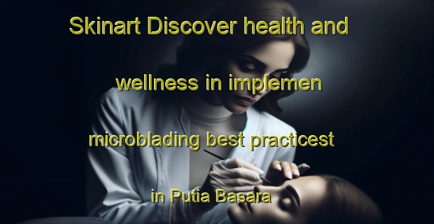 Skinart Discover health and wellness in implemen microblading best practicest in Putia Basara | MicrobladingTraining | MicrobladingClasses | SkinartTraining-Bangladesh