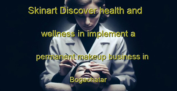 Skinart Discover health and wellness in implement a permanent makeup business in Bogachatar | PermanentmakeupTraining | PermanentmakeupClasses | SkinartTraining-Bangladesh