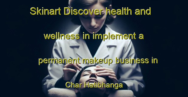 Skinart Discover health and wellness in implement a permanent makeup business in Char Hatibhanga | PermanentmakeupTraining | PermanentmakeupClasses | SkinartTraining-Bangladesh