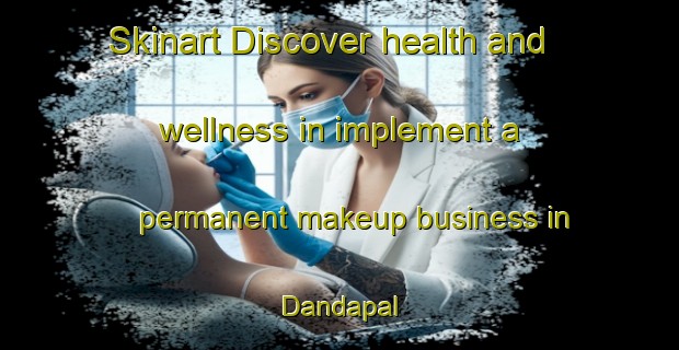 Skinart Discover health and wellness in implement a permanent makeup business in Dandapal | PermanentmakeupTraining | PermanentmakeupClasses | SkinartTraining-Bangladesh