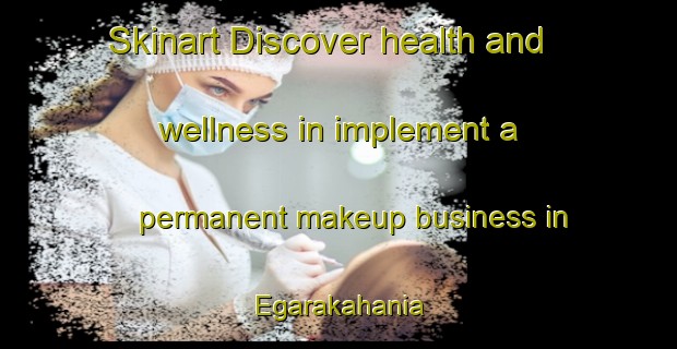 Skinart Discover health and wellness in implement a permanent makeup business in Egarakahania | PermanentmakeupTraining | PermanentmakeupClasses | SkinartTraining-Bangladesh
