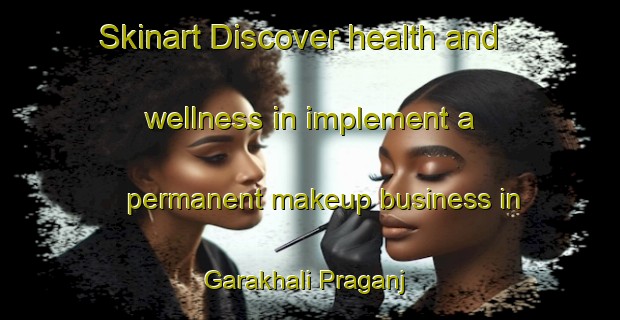 Skinart Discover health and wellness in implement a permanent makeup business in Garakhali Praganj | PermanentmakeupTraining | PermanentmakeupClasses | SkinartTraining-Bangladesh
