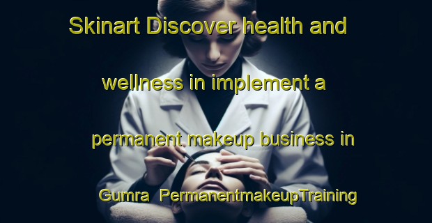 Skinart Discover health and wellness in implement a permanent makeup business in Gumra | PermanentmakeupTraining | PermanentmakeupClasses | SkinartTraining-Bangladesh