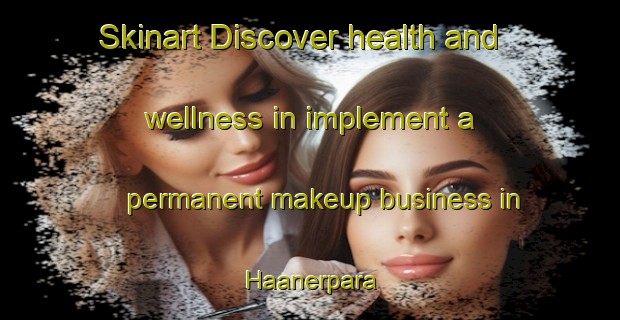Skinart Discover health and wellness in implement a permanent makeup business in Haanerpara | PermanentmakeupTraining | PermanentmakeupClasses | SkinartTraining-Bangladesh