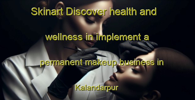 Skinart Discover health and wellness in implement a permanent makeup business in Kalandarpur | PermanentmakeupTraining | PermanentmakeupClasses | SkinartTraining-Bangladesh