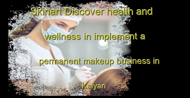 Skinart Discover health and wellness in implement a permanent makeup business in Kalyan | PermanentmakeupTraining | PermanentmakeupClasses | SkinartTraining-Bangladesh