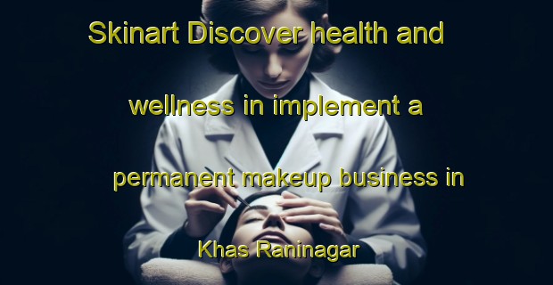 Skinart Discover health and wellness in implement a permanent makeup business in Khas Raninagar | PermanentmakeupTraining | PermanentmakeupClasses | SkinartTraining-Bangladesh
