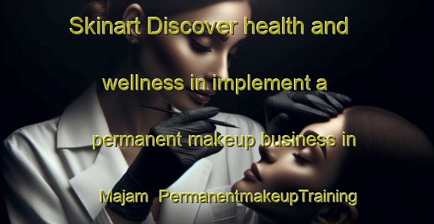 Skinart Discover health and wellness in implement a permanent makeup business in Majam | PermanentmakeupTraining | PermanentmakeupClasses | SkinartTraining-Bangladesh