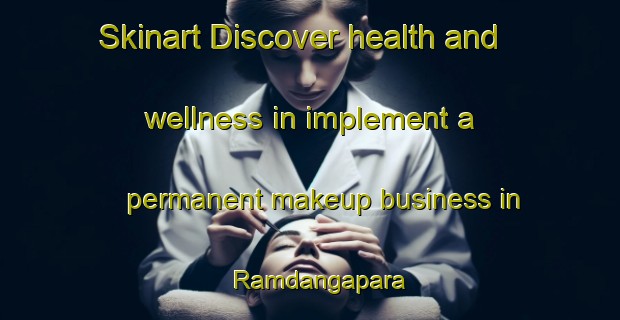 Skinart Discover health and wellness in implement a permanent makeup business in Ramdangapara | PermanentmakeupTraining | PermanentmakeupClasses | SkinartTraining-Bangladesh