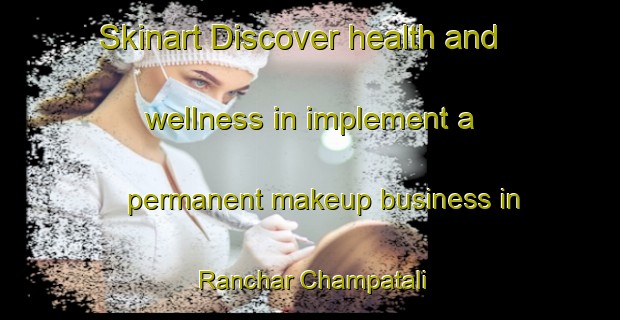 Skinart Discover health and wellness in implement a permanent makeup business in Ranchar Champatali | PermanentmakeupTraining | PermanentmakeupClasses | SkinartTraining-Bangladesh