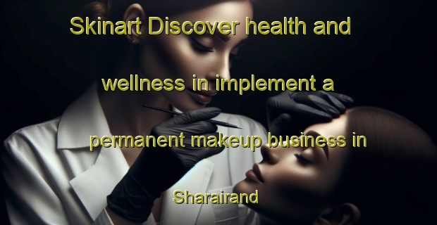Skinart Discover health and wellness in implement a permanent makeup business in Sharairand | PermanentmakeupTraining | PermanentmakeupClasses | SkinartTraining-Bangladesh