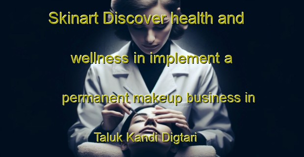 Skinart Discover health and wellness in implement a permanent makeup business in Taluk Kandi Digtari | PermanentmakeupTraining | PermanentmakeupClasses | SkinartTraining-Bangladesh