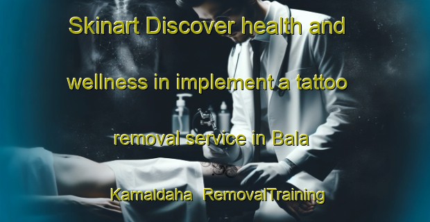 Skinart Discover health and wellness in implement a tattoo removal service in Bala Kamaldaha | RemovalTraining | RemovalClasses | SkinartTraining-Bangladesh