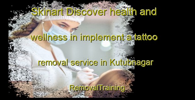 Skinart Discover health and wellness in implement a tattoo removal service in Kutubnagar | RemovalTraining | RemovalClasses | SkinartTraining-Bangladesh