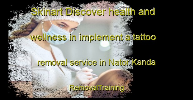 Skinart Discover health and wellness in implement a tattoo removal service in Nator Kanda | RemovalTraining | RemovalClasses | SkinartTraining-Bangladesh