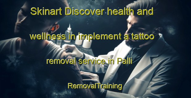 Skinart Discover health and wellness in implement a tattoo removal service in Palli | RemovalTraining | RemovalClasses | SkinartTraining-Bangladesh