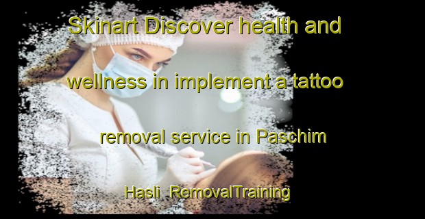 Skinart Discover health and wellness in implement a tattoo removal service in Paschim Hasli | RemovalTraining | RemovalClasses | SkinartTraining-Bangladesh