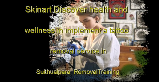 Skinart Discover health and wellness in implement a tattoo removal service in Suithualpara | RemovalTraining | RemovalClasses | SkinartTraining-Bangladesh