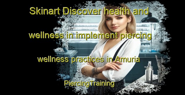 Skinart Discover health and wellness in implement piercing wellness practices in Amuria | PiercingTraining | PiercingClasses | SkinartTraining-Bangladesh