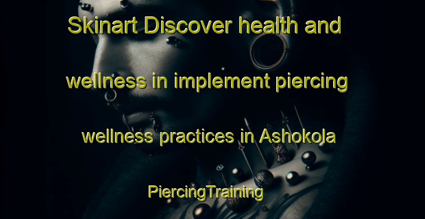 Skinart Discover health and wellness in implement piercing wellness practices in Ashokola | PiercingTraining | PiercingClasses | SkinartTraining-Bangladesh