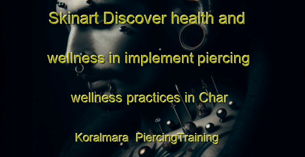Skinart Discover health and wellness in implement piercing wellness practices in Char Koralmara | PiercingTraining | PiercingClasses | SkinartTraining-Bangladesh