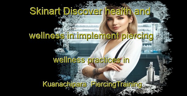 Skinart Discover health and wellness in implement piercing wellness practices in Kuanachipara | PiercingTraining | PiercingClasses | SkinartTraining-Bangladesh