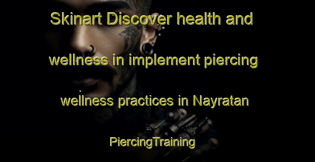 Skinart Discover health and wellness in implement piercing wellness practices in Nayratan | PiercingTraining | PiercingClasses | SkinartTraining-Bangladesh