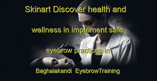 Skinart Discover health and wellness in implement safe eyebrow practices in Baghaiakandi | EyebrowTraining | EyebrowClasses | SkinartTraining-Bangladesh