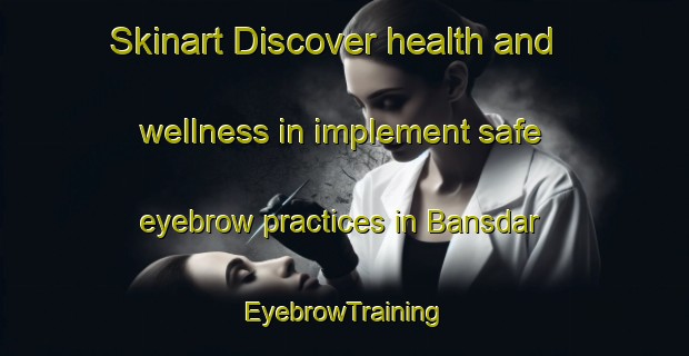Skinart Discover health and wellness in implement safe eyebrow practices in Bansdar | EyebrowTraining | EyebrowClasses | SkinartTraining-Bangladesh