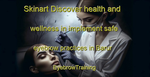 Skinart Discover health and wellness in implement safe eyebrow practices in Barur | EyebrowTraining | EyebrowClasses | SkinartTraining-Bangladesh