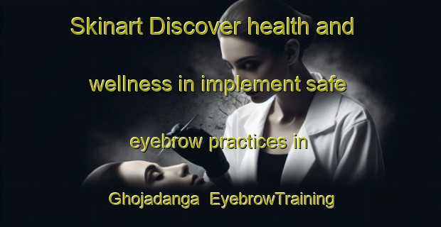 Skinart Discover health and wellness in implement safe eyebrow practices in Ghojadanga | EyebrowTraining | EyebrowClasses | SkinartTraining-Bangladesh