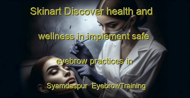 Skinart Discover health and wellness in implement safe eyebrow practices in Syamdaspur | EyebrowTraining | EyebrowClasses | SkinartTraining-Bangladesh