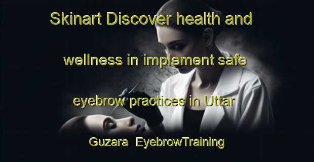 Skinart Discover health and wellness in implement safe eyebrow practices in Uttar Guzara | EyebrowTraining | EyebrowClasses | SkinartTraining-Bangladesh