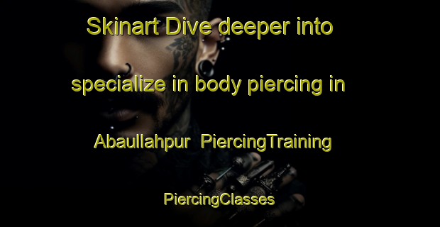 Skinart Dive deeper into specialize in body piercing in Abaullahpur | #PiercingTraining #PiercingClasses #SkinartTraining-Bangladesh