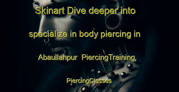 Skinart Dive deeper into specialize in body piercing in Abaullahpur | #PiercingTraining #PiercingClasses #SkinartTraining-Bangladesh