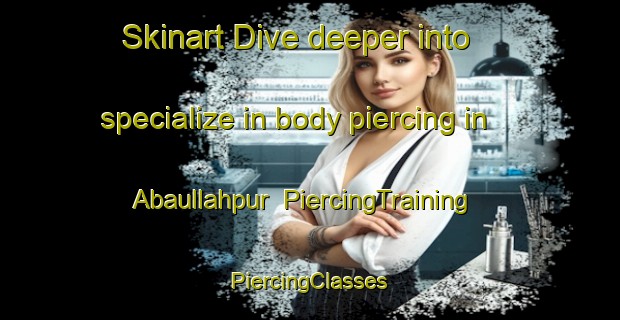 Skinart Dive deeper into specialize in body piercing in Abaullahpur | #PiercingTraining #PiercingClasses #SkinartTraining-Bangladesh