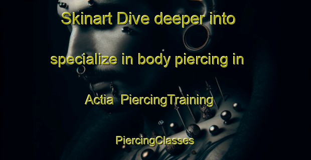 Skinart Dive deeper into specialize in body piercing in Actia | #PiercingTraining #PiercingClasses #SkinartTraining-Bangladesh