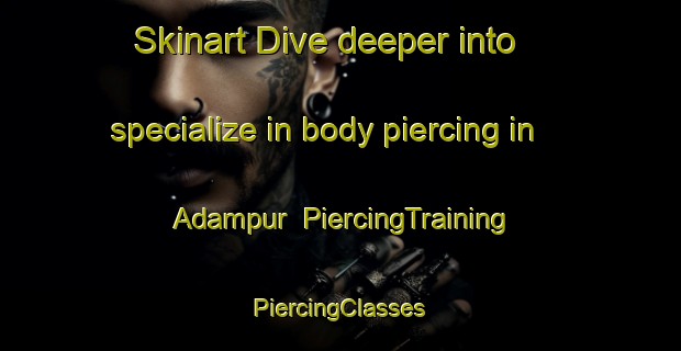 Skinart Dive deeper into specialize in body piercing in Adampur | #PiercingTraining #PiercingClasses #SkinartTraining-Bangladesh