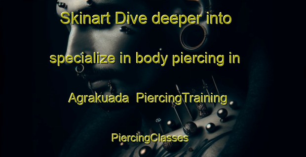 Skinart Dive deeper into specialize in body piercing in Agrakuada | PiercingTraining | PiercingClasses | SkinartTraining-Bangladesh