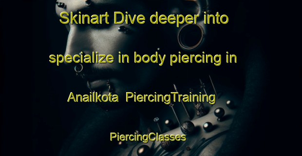 Skinart Dive deeper into specialize in body piercing in Anailkota | PiercingTraining | PiercingClasses | SkinartTraining-Bangladesh