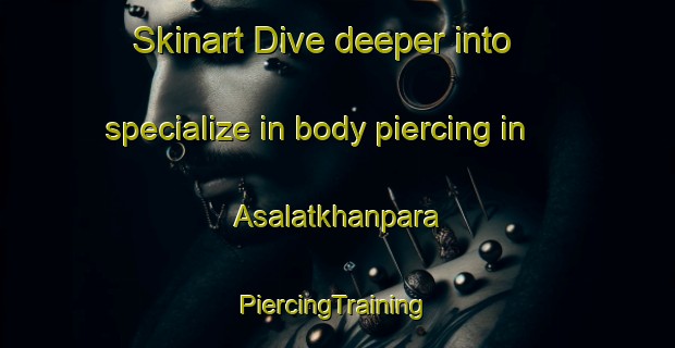 Skinart Dive deeper into specialize in body piercing in Asalatkhanpara | #PiercingTraining #PiercingClasses #SkinartTraining-Bangladesh