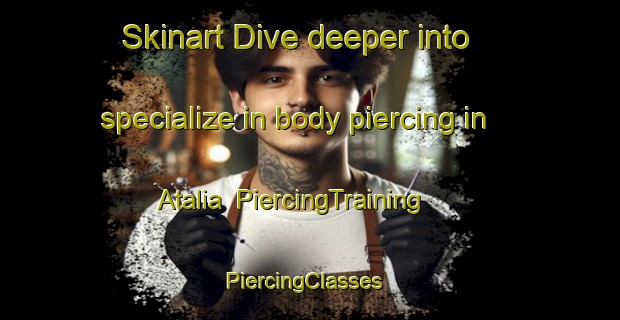 Skinart Dive deeper into specialize in body piercing in Atalia | PiercingTraining | PiercingClasses | SkinartTraining-Bangladesh
