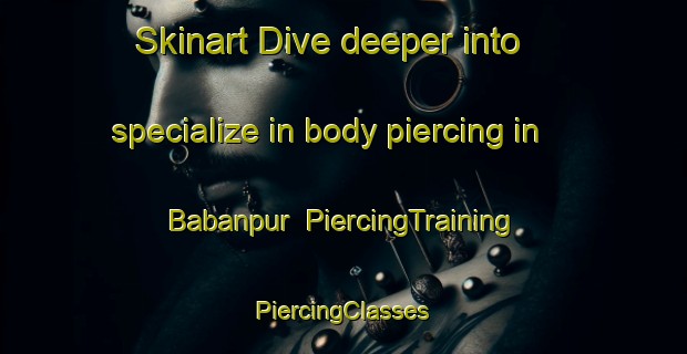 Skinart Dive deeper into specialize in body piercing in Babanpur | #PiercingTraining #PiercingClasses #SkinartTraining-Bangladesh