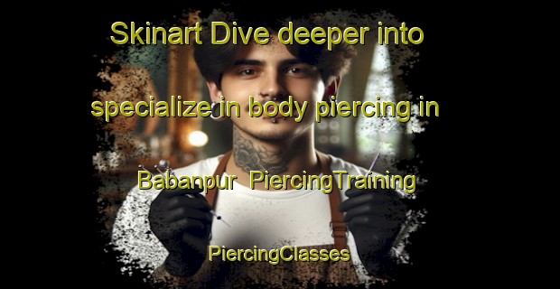 Skinart Dive deeper into specialize in body piercing in Babanpur | #PiercingTraining #PiercingClasses #SkinartTraining-Bangladesh