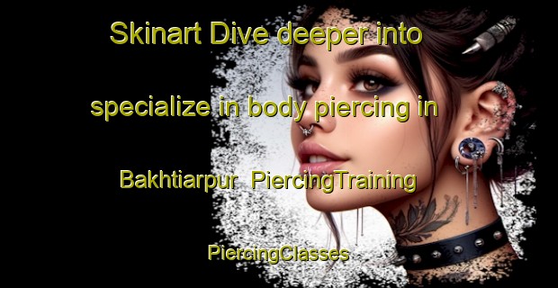 Skinart Dive deeper into specialize in body piercing in Bakhtiarpur | #PiercingTraining #PiercingClasses #SkinartTraining-Bangladesh