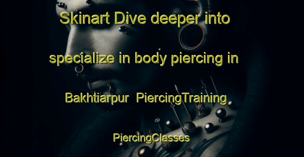 Skinart Dive deeper into specialize in body piercing in Bakhtiarpur | #PiercingTraining #PiercingClasses #SkinartTraining-Bangladesh