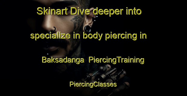 Skinart Dive deeper into specialize in body piercing in Baksadanga | #PiercingTraining #PiercingClasses #SkinartTraining-Bangladesh