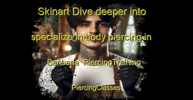 Skinart Dive deeper into specialize in body piercing in Banbaria | #PiercingTraining #PiercingClasses #SkinartTraining-Bangladesh